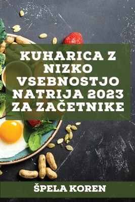 Kuharica z nizko vsebnostjo natrija 2023 za za&#269;etnike: U&#269;inkoviti recepti za zdravljenje mnogih bolezni! by Koren, Spela