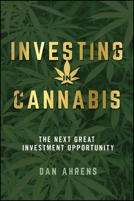 Investing in Cannabis: The Next Great Investment Opportunity by Ahrens, Dan