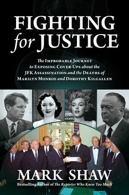 Fighting for Justice: The Improbable Journey to Exposing Cover-Ups about the JFK Assassination and the Deaths of Marilyn Monroe and Dorothy by Shaw, Mark