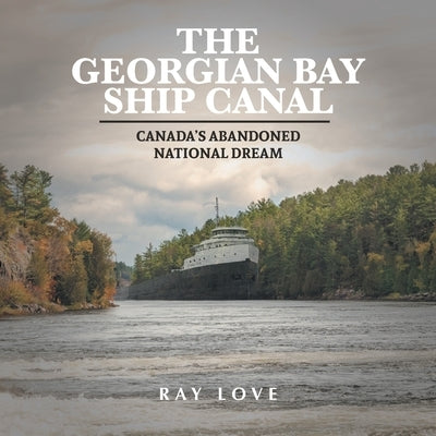 The Georgian Bay Ship Canal: Canada's Abandoned National Dream by Love, Ray