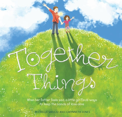 Together Things: When Her Father Feels Sad, a Little Girl Finds Ways to Keep the Bonds of Love Alive by Vasiliu, Michelle