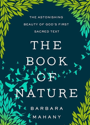 The Book of Nature: The Astonishing Beauty of God's First Sacred Text by Mahany, Barbara