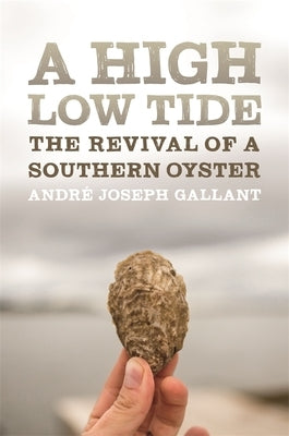 A High Low Tide: The Revival of a Southern Oyster by Gallant, Andr&#233; Joseph