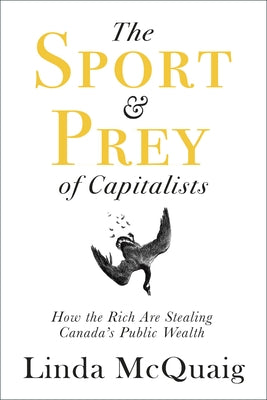 The Sport and Prey of Capitalists: How the Rich Are Stealing Canada's Public Wealth by McQuaig, Linda