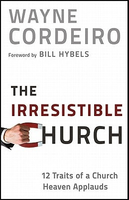 The Irresistible Church: 12 Traits of a Church Heaven Applauds by Cordeiro, Wayne