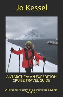 Antarctica: AN EXPEDITION CRUISE TRAVEL GUIDE: A Personal Account of Sailing to the Seventh Continent by Kessel, Jo