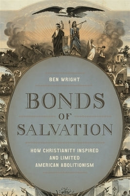 Bonds of Salvation: How Christianity Inspired and Limited American Abolitionism by Wright, Ben