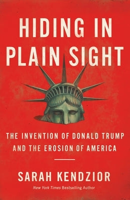 Hiding in Plain Sight: The Invention of Donald Trump and the Erosion of America by Kendzior, Sarah