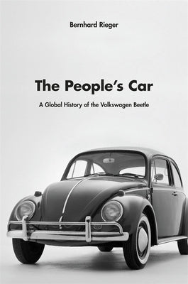 The People's Car: A Global History of the Volkswagen Beetle by Rieger, Bernhard