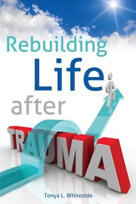 Rebuilding Life After Trauma by Whiteside, Tonya L.