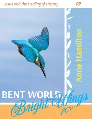 Bent World, Bright Wings: Jesus and the Healing of History 02 by Hamilton, Anne