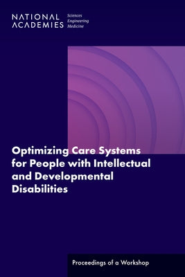 Optimizing Care Systems for People with Intellectual and Developmental Disabilities: Proceedings of a Workshop by National Academies of Sciences Engineeri