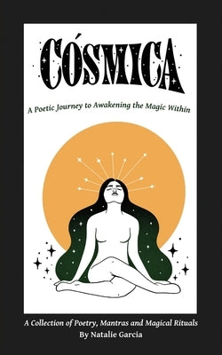 Cósmica: A Poetic Journey to Awakening the Magic Within by Garcia, Natalie