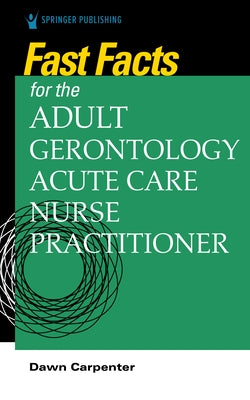 Fast Facts for the Adult-Gerontology Acute Care Nurse Practitioner by Carpenter, Dawn