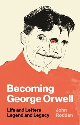 Becoming George Orwell: Life and Letters, Legend and Legacy by Rodden, John