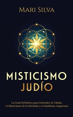 Misticismo Judío: La guía definitiva para entender la Cábala, el misticismo de la Merkabá y el jasidismo asquenazí by Silva, Mari