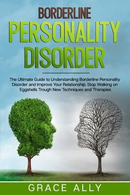 Borderline Personality Disorder: The Ultimate Guide to Understanding Borderline Personality Disorder and Improve Your Relationship. Stop Walking on Eg by Ally, Grace