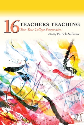 Sixteen Teachers Teaching: Two-Year College Perspectives by Sullivan, Patrick