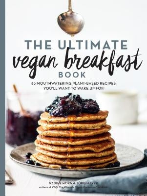 The Ultimate Vegan Breakfast Book: 80 Mouthwatering Plant-Based Recipes You'll Want to Wake Up for by Horn, Nadine