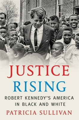 Justice Rising: Robert Kennedy's America in Black and White by Sullivan, Patricia