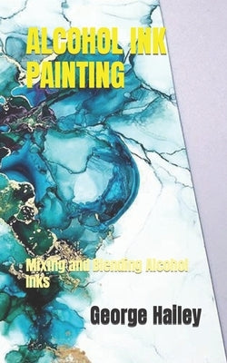 Alcohol Ink Painting: Mixing and Blending Alcohol Inks by Hailey, George