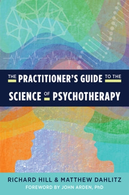 The Practitioner's Guide to the Science of Psychotherapy by Hill, Richard