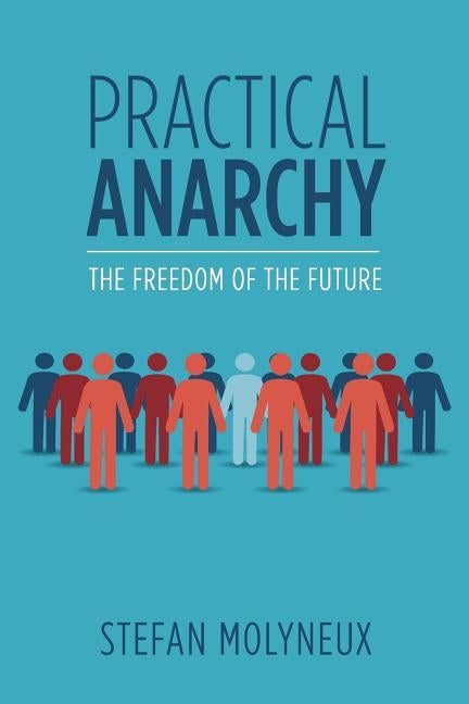 Practical Anarchy: The Freedom of the Future by Molyneux, Stefan