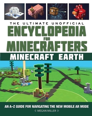 The Ultimate Unofficial Encyclopedia for Minecrafters: Earth: An A-Z Guide to Unlocking Incredible Adventures, Buildplates, Mobs, Resources, and Mobil by Miller, Megan