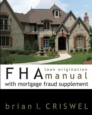 FHA Loan Origination Manual with Mortgage Fraud Supplement by Criswel, Brian L.