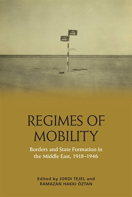 Regimes of Mobility: Borders and State Formation in the Middle East, 1918-1946 by Tejel, Jordi