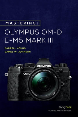 Mastering the Olympus Om-D E-M5 Mark III by Young, Darrell
