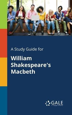 A Study Guide for William Shakespeare's Macbeth by Gale, Cengage Learning