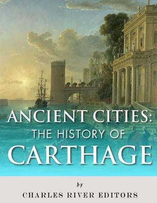 Ancient Cities: The History of Carthage by Charles River Editors