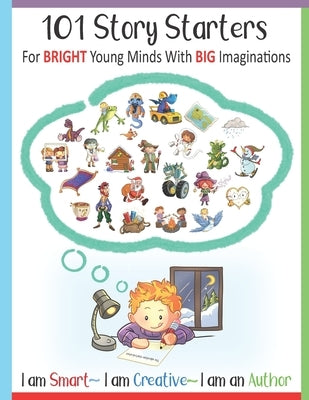 101 Story Starters - For Bright Young Minds With Big Imaginations - I am Smart I am Creative I am an Author: For Kids Grades 1-3 / With Illustrated Wr by Publishing, Brain Fun