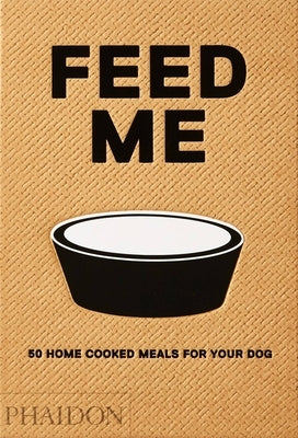 Feed Me: 50 Home Cooked Meals for Your Dog by Prola, Liviana