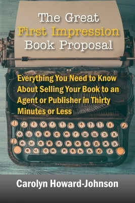 The Great First Impression Book Proposal: Everything You Need to Know About Selling Your Book to an Agent or Publisher in Thirty Minutes or Less by Howard-Johnson, Carolyn