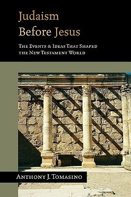 Judaism Before Jesus: The Ideas and Events That Shaped the New Testament World by Tomasino, Anthony J.