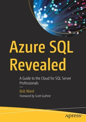 Azure SQL Revealed: A Guide to the Cloud for SQL Server Professionals by Ward, Bob