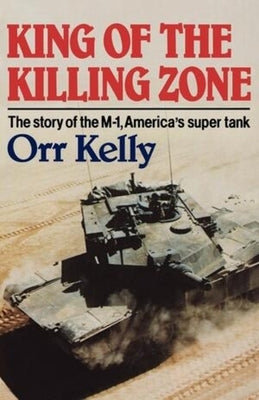 King of the Killing Zone: The Story of the M-1, America's Super Tank by Kelly, Orr