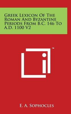 Greek Lexicon Of The Roman And Byzantine Periods From B.C. 146 To A.D. 1100 V2 by Sophocles, Evangelinus Apostolides