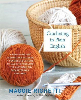 Crocheting in Plain English: The Only Book Any Crocheter Will Ever Need by Righetti, Maggie