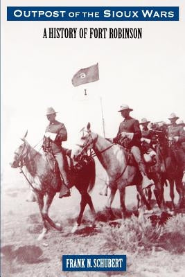 Outpost of the Sioux Wars: A History of Fort Robinson by Schubert, Frank N.