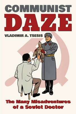 Communist Daze: The Many Misadventures of a Soviet Doctor by Tsesis, Vladimir A.