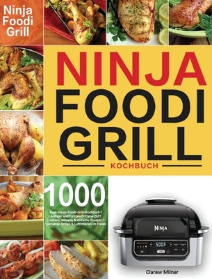 Ninja Foodi Grill Kochbuch: 1000-Tage-Ninja-Foodi-Grill-Kochbuch für Anfänger und Fortgeschrittene 2021 Leckere, schnelle & einfache Rezepte für p by Milner, Clarew