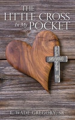 The Little Cross In My Pocket by Gregory, E. Wade, Sr.