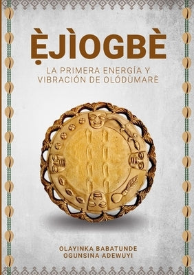 È&#803;JÌOGBÈ - La primera energía y vibración de Olódùmarè by Ogunsina Adewuyi, Olayinka Babatunde