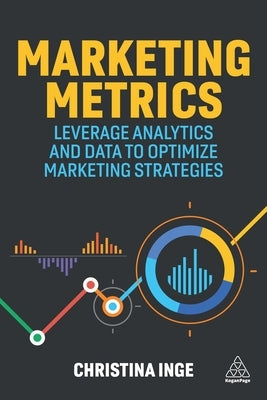 Marketing Metrics: Leverage Analytics and Data to Optimize Marketing Strategies by Inge, Christina
