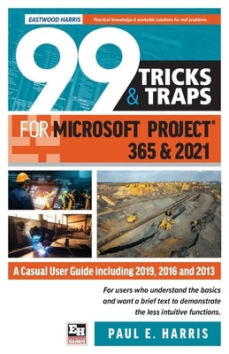 99 Tricks and Traps for Microsoft Project 365 and 2021: A Casual User Guide Including 2019, 2016 and 2013 by Harris, Paul E.