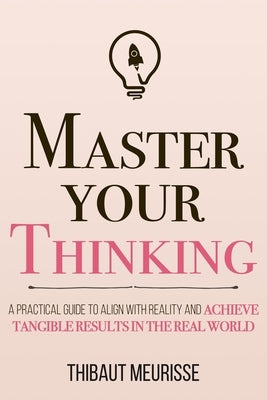 Master Your Thinking: A Practical Guide to Align Yourself with Reality and Achieve Tangible Results in the Real World by Donovan, Kerry J.