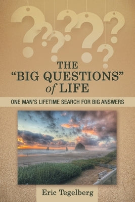 The Big Questions of Life: One Man's Lifetime Search for Big Answers by Tegelberg, Eric